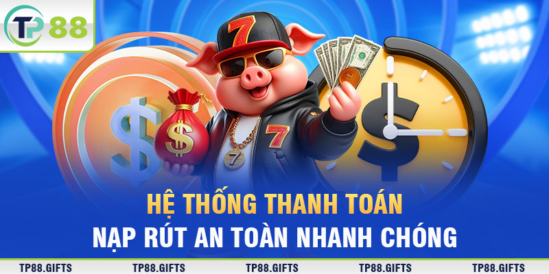 Hệ thống thanh toán nạp/rút an toàn, nhanh chóng