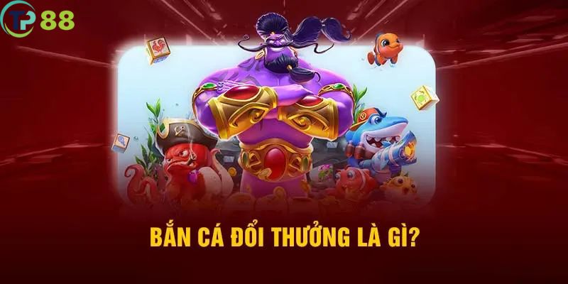 Giới thiệu về bắn cá đổi thưởng tại TP88