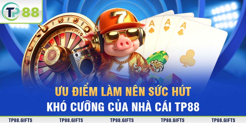 Ưu điểm làm nên sức hút khó cưỡng của nhà cái TP88